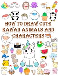 How to draw cute kawaii Animals and characters: A Step-by-Step Drawing Book for Kids to Create Adorable Animals and Fun Characters