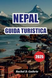 GUIDA TURISTICA NEPAL 2025: Trekking, fauna selvatica, cultura ed esperienze indimenticabili