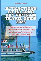 Attractions At Ha Long Bay Vietnam Travel Guide 2025: Discovering the Majestic Limestone Karsts, Hidden Caves, and Cultural Treasures of Vietnam’s Iconic Bay (TRAVEL BOOKS)