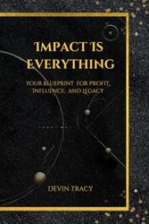 Impact is Everything: Your Blueprint for Profit, Influence, and Legacy