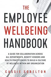 The Employee Wellbeing Handbook: A Guide for Collaboration Across all Departments, Benefit Vendors, and Health Practitioners to Build a Culture of Wellness Within any Organization