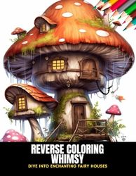 Reverse Coloring Whimsy: Dive into Enchanting Fairy Houses, 50 Pages, 8.5 x 11 inches