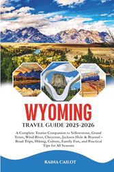 Wyoming Travel Guide 2025-2026: A Complete Tourist Companion to Yellowstone, Grand Teton, Wind River, Cheyenne, Jackson Hole & Beyond – Road Trips, ... Fun, and Practical Tips for All Seasons