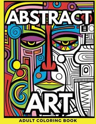 Abstract Art Adult Coloring Book: A Wonderful Selection of 50 Abstract Art Designs for Relaxation and Mindfulness