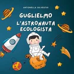 Guglielmo l’Astronauta Ecologista: una favola spaziale per piccoli grandi custodi del pianeta