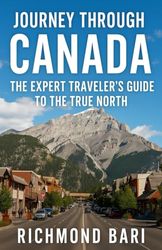 JOURNEY THROUGH CANADA: The Expert Traveler's Guide To The True North