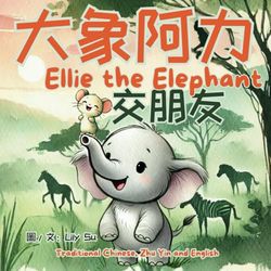 Ellie The Elephant 《大象阿力交朋友》: A Heartwarming Bilingual Story of Friendship, Courage, and Self-Acceptance . 一個關於友誼、勇氣和自我接納的暖心雙語故事 (Ellie The Elephant ... Story, Written in Chinese and English))
