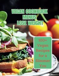 Vegan Cookbook Menus Lose Weight: 100+ Vegan Recipes for a Slimmer You