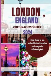 London, England (Weihnachtsführer) 2024: Eine Reise in ein unberührtes Paradies und magische Glückseligkeit (Christmas Travel Guide)