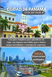 CIUDAD DE PANAMÁ GUÍA DE VIAJE 2024-2025: Una guía completa para planificar su viaje, con lugares increíbles para visitar, mapas detallados y consejos de expertos.