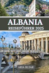 ALBANIEN REISEFÜHRER 2025: Entdecken Sie die unbeschreibliche Schönheit und reiche Kultur Albaniens anhand seiner pulsierenden Städte, ruhigen Landschaften und zeitlosen Traditionen.