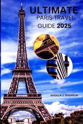ULTIMATE PARIS TRAVEL GUIDE 2025: Your Complete Companion to Exploring the City of Light