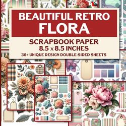 Beautiful Retro Flora Scrapbook Paper: Elegant Vintage Floral Patterns For Decoupage, Gift Wrapping, and DIY Crafts