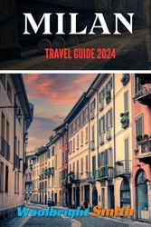 MILAN TRAVEL GUIDE BOOK 2024: Milan Magic : A Trendsetter's tale through fashion, culture, and timeless elegance in 2024.