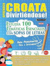 APRENDER CROATA DIVIRTIÉNDOSE! - PARA PRINCIPIANTES: FÁCIL A INTERMEDIO - ESTUDIA 100 TEMÁTICAS ESENCIALES CON SOPAS DE LETRAS - VOL.1