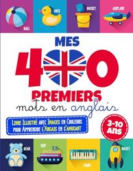 Mes 400 premiers mots en anglais: Livre Illustré avec Images en Couleurs pour Apprendre l'Angais en s'amusant | Livre pour Enfants 3-10 ans | Apprendre l'anglais pour enfants