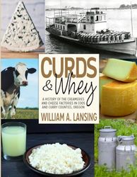 Curds and Whey: A History of the Creameries and Cheese Factories in Coos and Curry Counties, Oregon