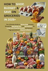 How to Shop, Budget, & Save on Groceries In 2025+: The Ultimate Guide to Stress-Free Grocery Shopping, Spending Less, and Saving More for Long-Term Financial Growth...