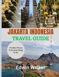 JAKARTA INDONESIA TRAVEL GUIDE 2026: From Jakarta’s Skyline to Indonesia’s Islands: Culture, Cuisine, and Timeless Adventures