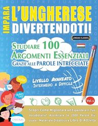 IMPARA L'UNGHERESE DIVERTENDOTI! - LIVELLO AVANZATO: INTERMEDIO A DIFFICILE - STUDIARE 100 ARGOMENTI ESSENZIALI GRAZIE ALLE PAROLE INTRECCIATE - VOL.1