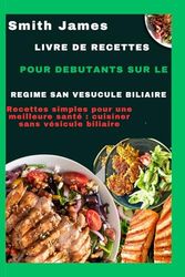 Livre de recettes pour débutants sur le régime sans vésicule biliaire: Recettes simples pour une meilleure santé : cuisiner sans vésicule biliaire