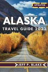 Alaska travel guide 2023: Unforgettable experience in Alaska | Alaska travel planner | The complete Alaska guide to National park, best hiking ( Travel guide 2023)