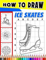 How To Draw Ice Skates: Including Step by Step and Easy Drawing Pages Inside | Gag Gifts | Stress Relief Gifts | Christmas Gifts | White Elephant Gifts