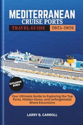 MEDITERRANEAN CRUISE PORT TRAVEL GUIDE 2025-2026: Your Ultimate Guide to Exploring the Top Ports, Hidden Gems, and Unforgettable Shore Excursions