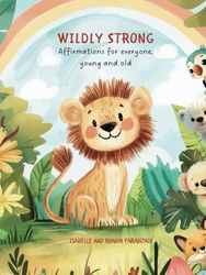 Wildly Strong! Affirmations for Small & Big – Empowering Kids with Self-Confidence, Inner Strength, and Positive Thinking: A beautifully illustrated ... and emotional growth, children, families