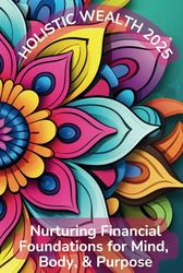 Holistic Wealth 2025: Nurturing Financial Foundations for Mind, Body, & Purpose