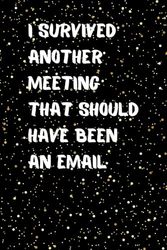 I Survived Another Meeting That Should Have Been an Email: A Funny Notebook for Work and Office Humor. 120 Lined Pages for Notes, Sarcasm, and Surviving Office Life