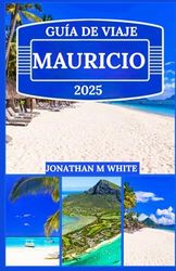 MAURICIO GUÍA DE VIAJE 2025: Secretos para explorar Mauricio como un local: consejos, trucos y joyas ocultas