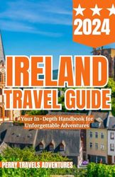 Ireland Travel Guide 2024: YOUR IN-DEPTH HANDBOOK FOR UNFORGETTABLE ADVENTURES