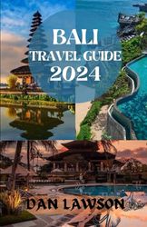 BALI TRAVEL GUIDE 2024: “Discovering Bali, Indonesia holidays, adventure, Natural wonders, Yoga, outdoor activities, History and culture, Landscapes, spa, cruises, beaches and hidden gem.