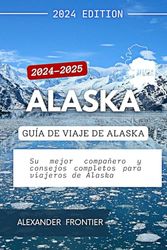 Alaska : Guía de viaje de Alaska 2024-2025: Su mejor compañero y consejos completos para viajeros de Alaska