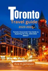 TORONTO Travel guide 2023-2024: "Toronto Uncovered: Your Guide to Exploring the City, 2023-2024 Edition"