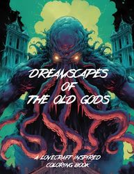 Dreamscapes of the Old Gods: A Lovecraft Inspired Coloring Book: A Horror Coloring Book for Adults with 50 Stress-Relieving Images of Cosmic and Eldritch Horrors