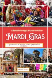 Liberando la magia de Nueva Orleans MARDI GRAS: La guía esencial de desfiles, fiestas y experiencias inolvidables.