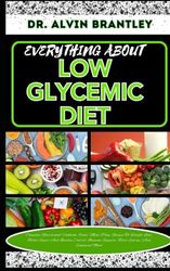 EVERYTHING ABOUT LOW GLYCEMIC DIET: Complete Nutritional Cookbook, Foods, Meal Plan, Recipes To Weight Loss, Blood Sugar And Insulin Control, Immune Support, Boost Energy, And Enhanced Mood