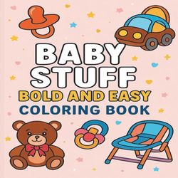 Baby Stuff Bold and Easy Coloring Book for Toddlers: Big and Simple Baby-Themed Coloring Pages for Kids Ages 1–4 – First Fun Book for Early Learning and Creativity