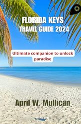 FLORIDA KEYS TRAVEL GUIDE 2024:: ULTIMATE COMPANION TO UNLOCK PARADISE