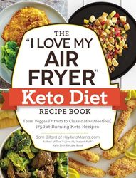 The "I Love My Air Fryer" Keto Diet Recipe Book: From Veggie Frittata to Classic Mini Meatloaf, 175 Fat-Burning Keto Recipes ("I Love My" Cookbook Series)