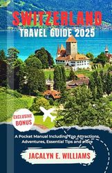 SWITZERLAND TRAVEL GUIDE 2025: A Pocket Manual Including Top Attractions, Adventures, Essential Tips and more