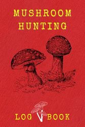 Mushroom Hunting Log Book: Record Details & Tracking About Mushroom - Picking Guided Journal For Mushroom Lover