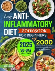 2025 Easy Anti-Inflammatory Diet Cookbook for Beginners: 2000 Days of Tasty and Healthy Recipes Book with Science-Backed Guide for Better Eating | A No-Stress 30-Day Meal Plan