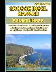 GROSSE INSEL HAWAII REISEFÜHRER 2024-2025: Eine umfassende Ressource zu exklusiven Aufenthalten, besten Besuchszeiten, kuratierten Aktivitäten und unverzichtbaren Reisezielen für Neuankömmlinge.