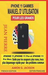 iPHONE 11 GAMMES MANUEL D’UTILISATION POUR LES GRANDS: iPHONE 11, iPHONE 11 Pro et iPHONE 11 Pro Max ; Guide pour les usageurs : plus ruses, trucs plus depannage rapide pour des problems commun