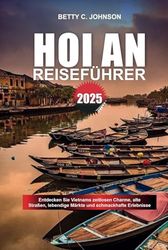 HOI AN REISEFÜHRER 2025: Entdecken Sie Vietnams zeitlosen Charme, alte Straßen, lebendige Märkte und schmackhafte Erlebnisse