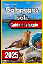 Galapagos Isole Guida di viaggio 2025: Un compagno di viaggio per visitare le isole, paesaggi mozzafiato e incontri con la fauna selvatica