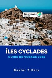 Îles Cyclades Guide de voyage 2025: Un voyage à travers les joyaux cachés de la Grèce, ses paysages époustouflants et sa culture intemporelle